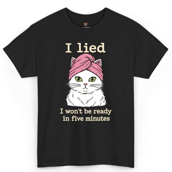 I Lied I Won't Be Ready in Five Minutes Cat Shirt I Lied I Won't Be Ready in Five Minutes Cat Shirt