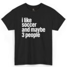 I Like Soccer and Maybe 3 People Shirt