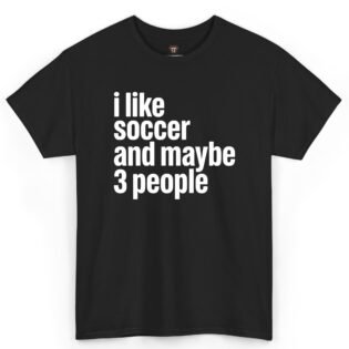 I Like Soccer and Maybe 3 People Shirt