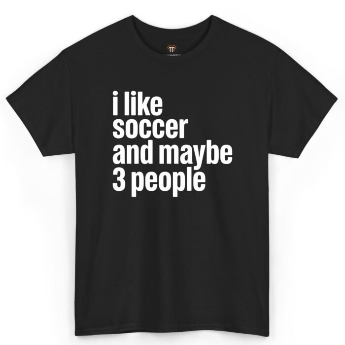 I Like Soccer and Maybe 3 People Shirt
