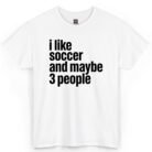 I Like Soccer and Maybe 3 People Shirt