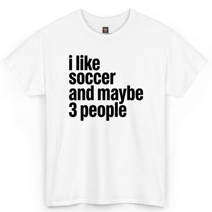 I Like Soccer and Maybe 3 People Shirt