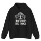 I Turn Trees Into Things Hoodie