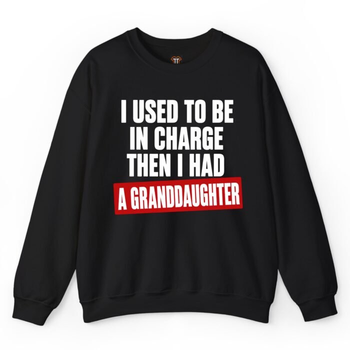 I Used to Be in Charge Then I Had a Granddaughter Sweatshirt I Used to Be in Charge Then I Had a Granddaughter Sweatshirt