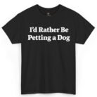 I'd Rather Be Petting a Dog Shirt