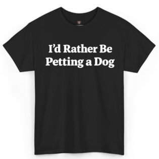 I'd Rather Be Petting a Dog Shirt