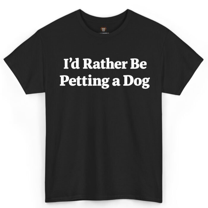 I'd Rather Be Petting a Dog Shirt I'd Rather Be Petting a Dog Shirt