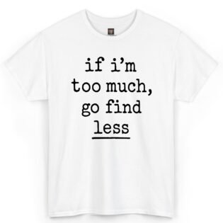 If I'm Too Much Go Find Less T-Shirt