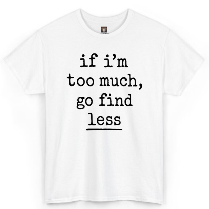 If I'm Too Much Go Find Less T-Shirt