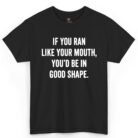 If You Ran Like Your Mouth You'd Be in Good Shape Shirt
