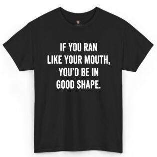 If You Ran Like Your Mouth You'd Be in Good Shape Shirt