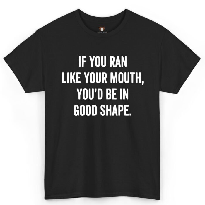 If You Ran Like Your Mouth You'd Be in Good Shape Shirt If You Ran Like Your Mouth You'd Be in Good Shape Shirt