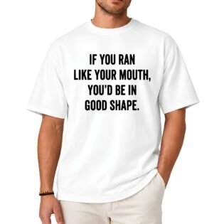 If You Ran Like Your Mouth You’d Be in Good Shape Shirt If You Ran Like Your Mouth You'd Be in Good Shape Shirt