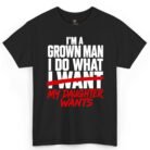 I'm A Grown Man I Do What My Daughter Wants Shirt