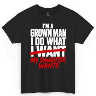 I'm A Grown Man I Do What My Daughter Wants Shirt