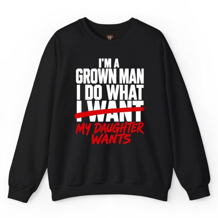 I'm A Grown Man I Do What My Daughter Wants Sweatshirt