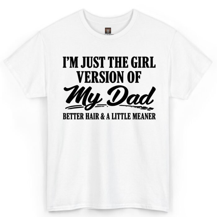 I'm Just The Girl Version of My Dad Better Hair and A Little Meaner Shirt I'm Just The Girl Version Of My Dad Shirt