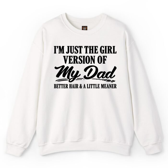 I'm Just The Girl Version of My Dad Better Hair and A Little Meaner Sweatshirt I'm Just The Girl Version of My Dad Better Hair and A Little Meaner Sweatshirt