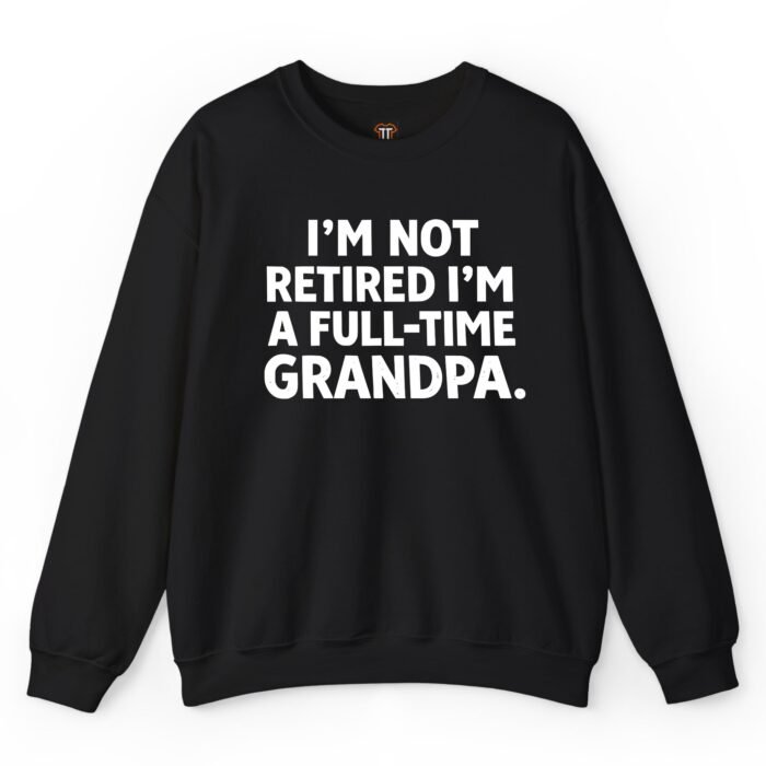 I'm Not Retired I'm a Full-Time Grandpa Sweatshirt
