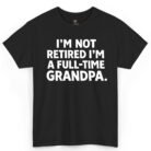 I'm Not Retired I'm a Full-Time Grandpa Shirt
