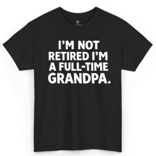 I'm Not Retired I'm a Full-Time Grandpa Shirt