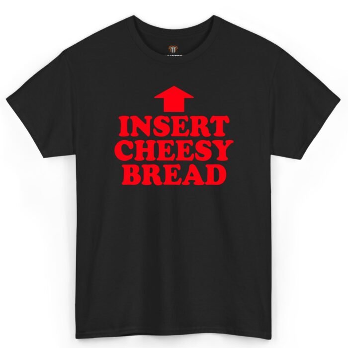 Insert Cheesy Bread T-Shirt Insert Cheesy Bread T-Shirt