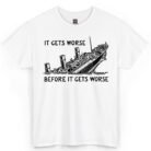 It Gets Worse Before It Gets Worse Shirt