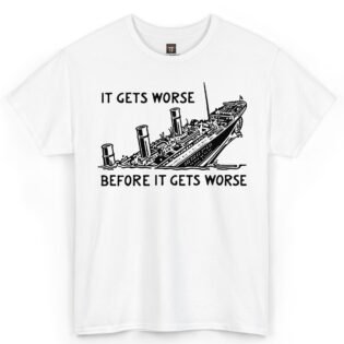It Gets Worse Before It Gets Worse Shirt