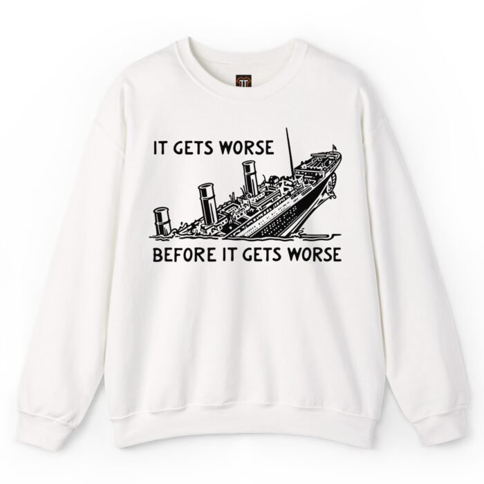 It Gets Worse Before It Gets Worse Sinking Ship Sweatshirt It Gets Worse Before It Gets Worse Sinking Ship Sweatshirt