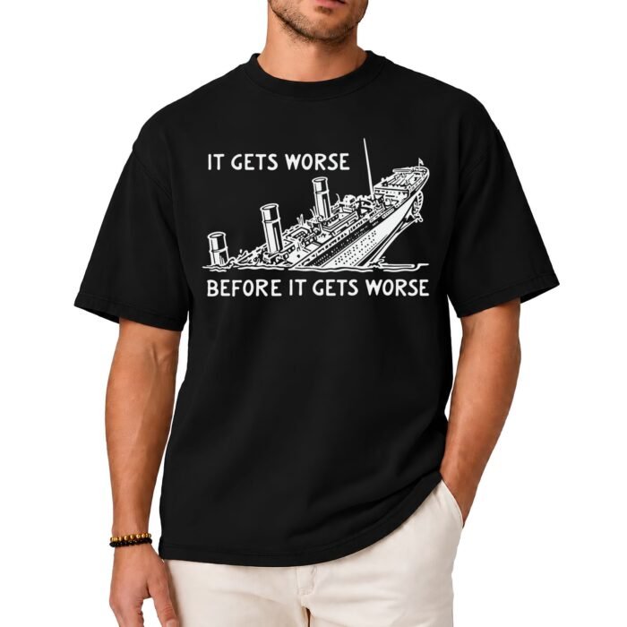 It Gets Worse Before It Gets Worse Sinking Ship Shirt It Gets Worse Before It Gets Worse Sinking Ship Shirt