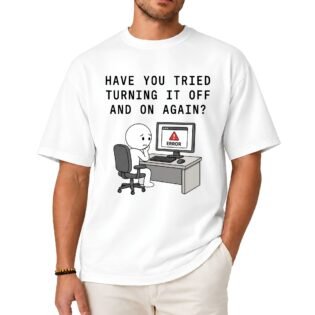 Have You Tried Turning It Off and On Again T-Shirt