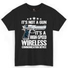 It's Not a Gun It's a High-Speed Wireless Communication Device Shirt