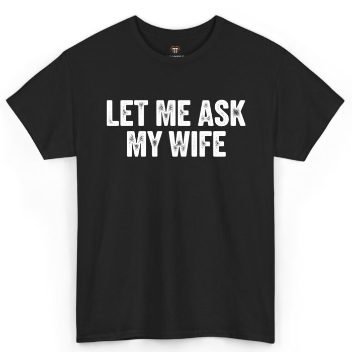 Let Me Ask My Wife Shirt Let Me Ask My Wife Shirt