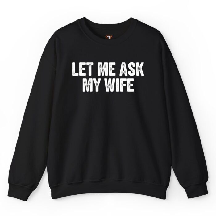 Let Me Ask My Wife Sweatshirt Let Me Ask My Wife Sweatshirt