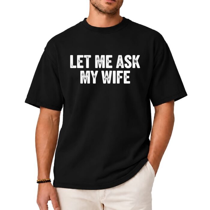 Let Me Ask My Wife Shirt Let Me Ask My Wife Shirt