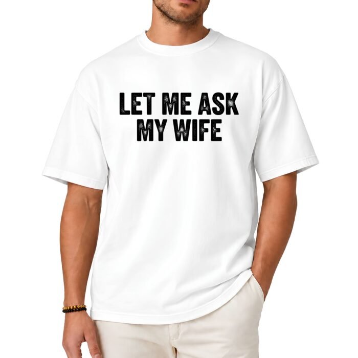 Let Me Ask My Wife Shirt Let Me Ask My Wife Shirt