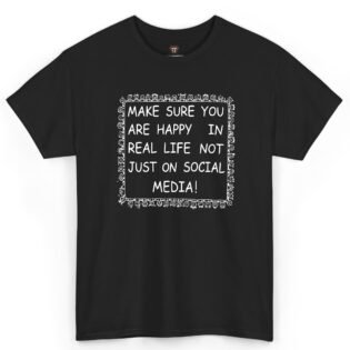 Make Sure You Are Happy In Real Life Not Just On Social Media Shirt