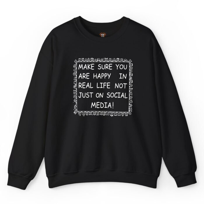 Make Sure You Are Happy In Real Life Not Just On Social Media Sweatshirt Make Sure You Are Happy In Real Life Not Just On Social Media Sweatshirt