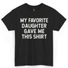 My Favorite Daughter Gave Me This Shirt