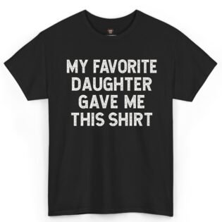 My Favorite Daughter Gave Me This Shirt