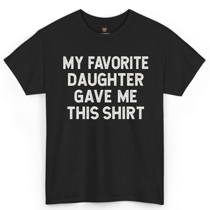 My Favorite Daughter Gave Me This Shirt My Favorite Daughter Gave Me This Shirt