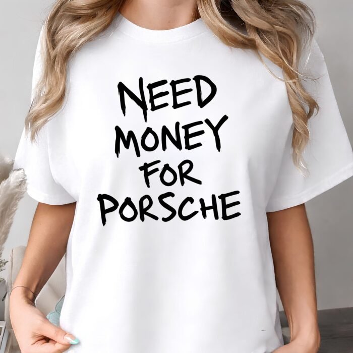 Need Money for Porsche Shirt Need Money for Porsche Shirt