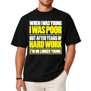 When I Was Young I Was Poor but After Years of Hard Work I Am No Longer Young Shirt