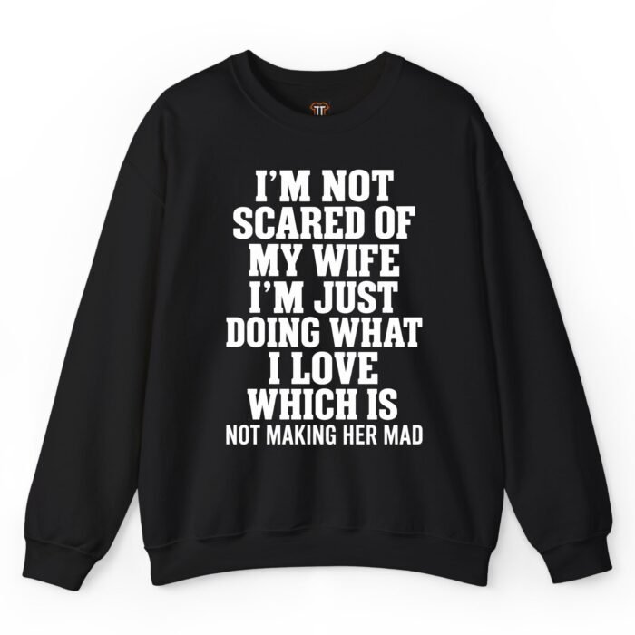 I'm Not Scared of My Wife I'm Just Doing What I Love Which Is Not Making Her Mad Sweatshirt