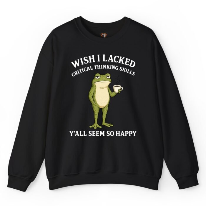 Wish I Lacked Critical Thinking Skills Sweatshirt