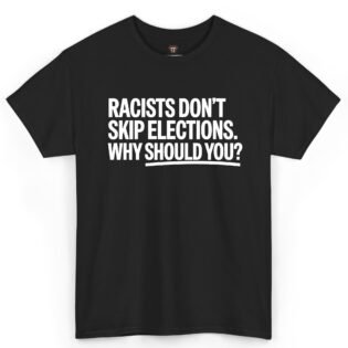 Racists Don't Skip Elections Why Should You Shirt