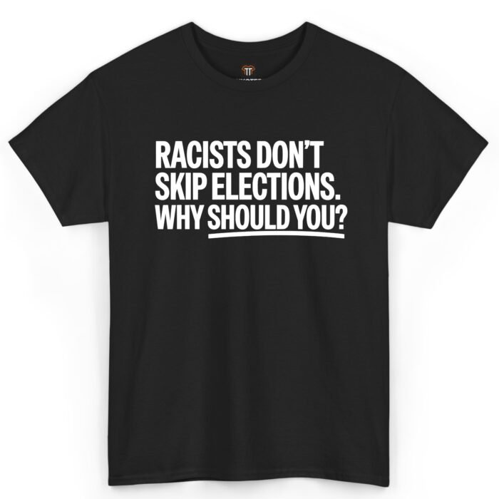 Racists Don't Skip Elections Why Should You Shirt Racists Don't Skip Elections Why Should You Shirt