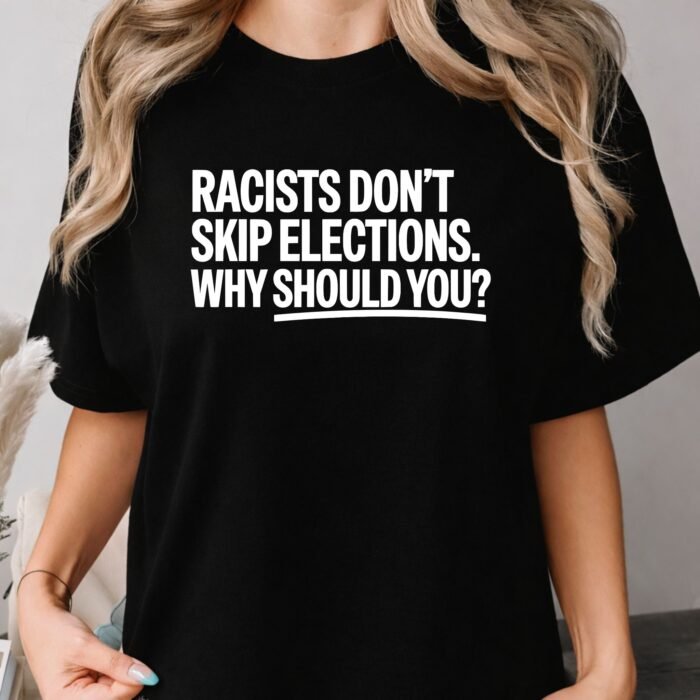 Racists Don't Skip Elections Why Should You Shirt Racists Don't Skip Elections Why Should You Shirt