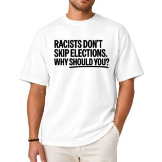Racists Don’t Skip Elections Why Should You Shirt Racists Don't Skip Elections Why Should You Shirt