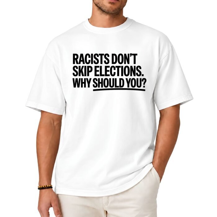 Racists Don't Skip Elections Why Should You Shirt Racists Don't Skip Elections Why Should You Shirt